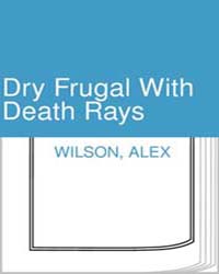 Dry Frugal with Death Rays by Wilson, Alex